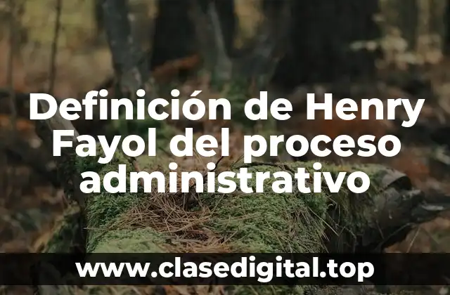 Definición de Henry Fayol del proceso administrativo