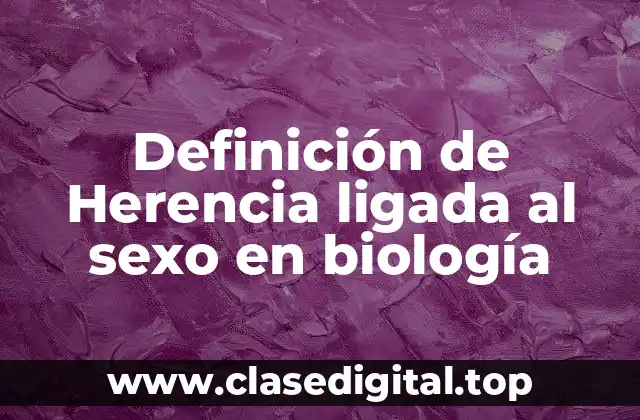 Definición de Herencia ligada al sexo en biología
