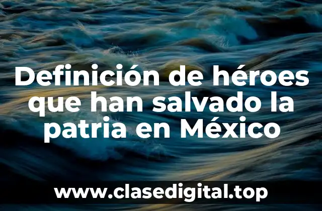 Definición de héroes que han salvado la patria en México