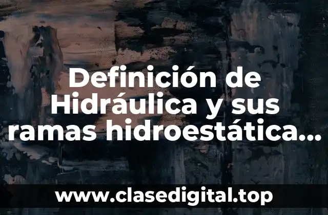 Definición de Hidráulica y sus ramas hidroestática e hidrodinámica