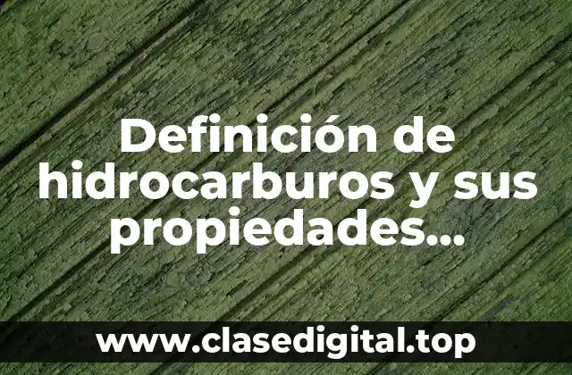 Definición de hidrocarburos y sus propiedades quimicas y fisicas
