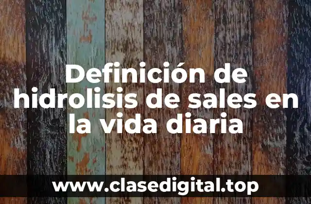 Definición de hidrolisis de sales en la vida diaria