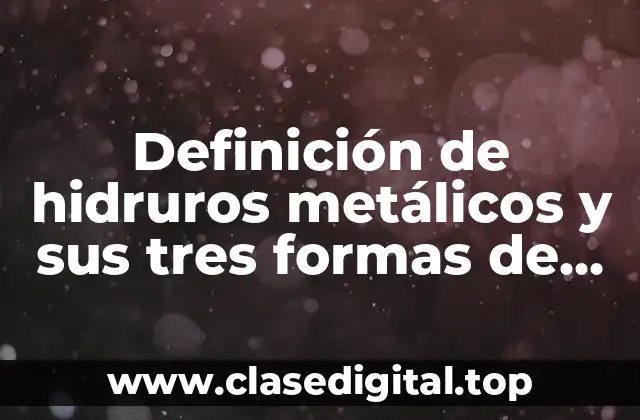 Definición de hidruros metálicos y sus tres formas de nombrarlos