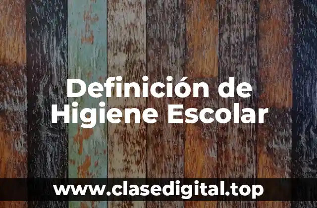 Definición Técnica de Higiene Escolar