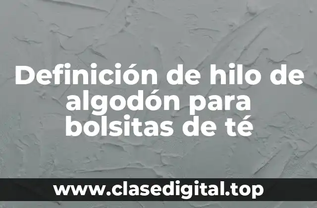Definición de hilo de algodón para bolsitas de té