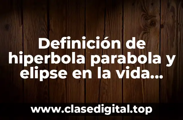 Definición de hiperbola parabola y elipse en la vida cotidiana
