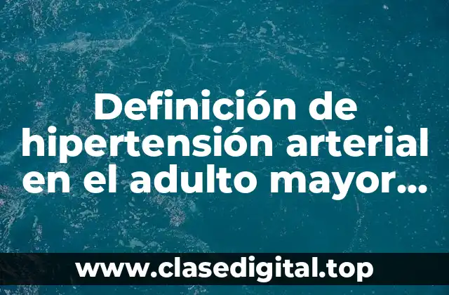 Definición de hipertensión arterial en el adulto mayor (OMS)