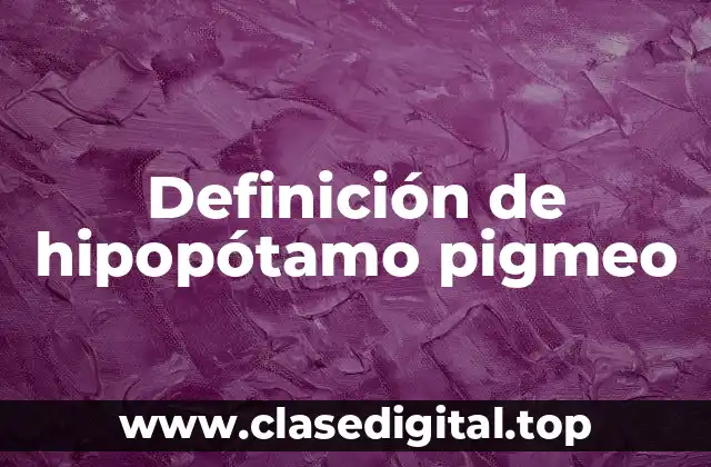 Definición de hipopótamo pigmeo
