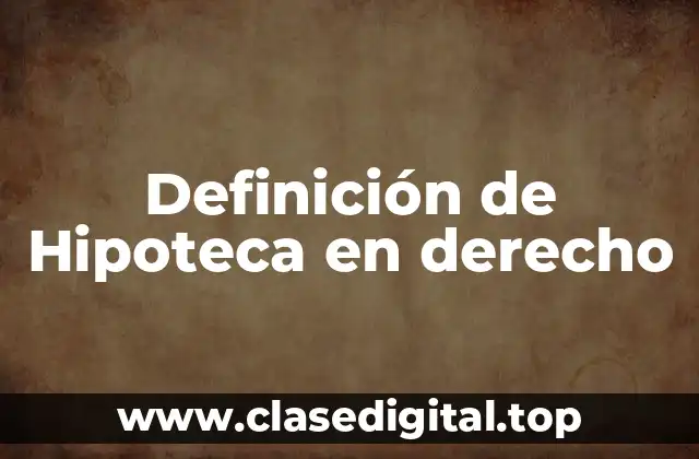 Definición de Hipoteca en derecho