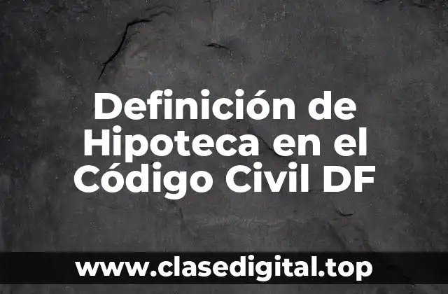 Definición de Hipoteca en el Código Civil DF
