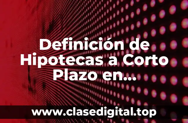 Definición de Hipotecas a Corto Plazo en Contabilidad