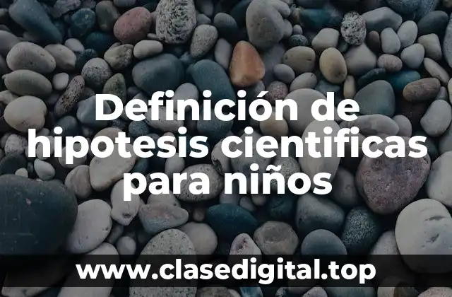 Definición de hipotesis cientificas para niños