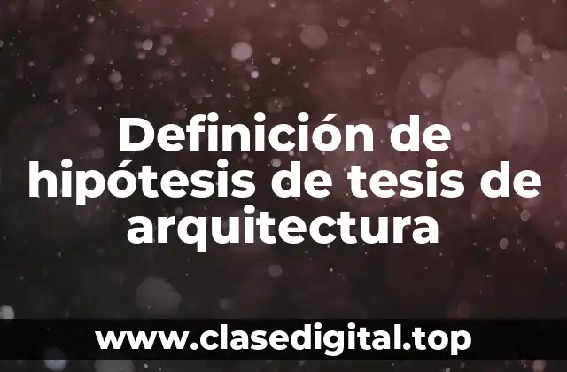 Definición de hipótesis de tesis de arquitectura