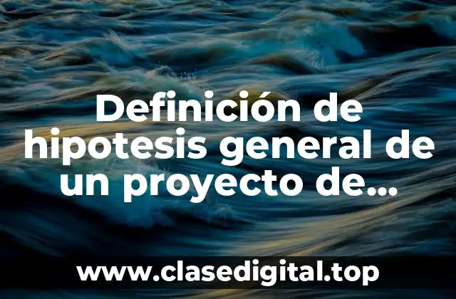 Definición de hipotesis general de un proyecto de investigación