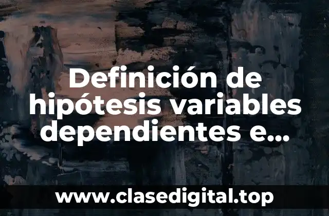 Definición de hipótesis variables dependientes e independientes