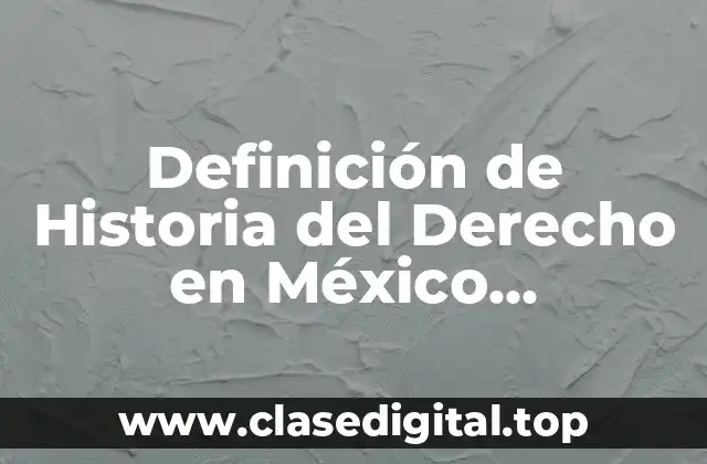 Definición de Historia del Derecho en México Enciclopedia Jurídica