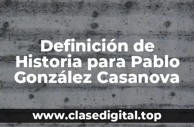 Definición de Historia para Pablo González Casanova