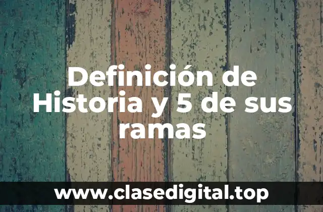 Definición de Historia y 5 de sus ramas