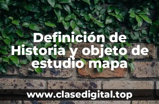 Definición técnica de Historia y objeto de estudio mapa