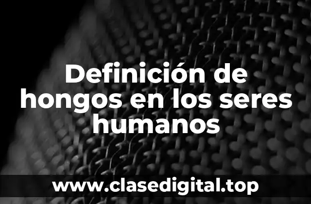 Definición de hongos en los seres humanos