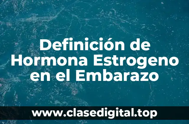 Definición de Hormona Estrogeno en el Embarazo
