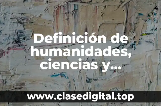 Definición de humanidades, ciencias y características que las integran