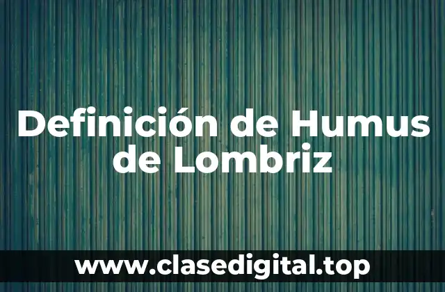 Definición de Humus de Lombriz