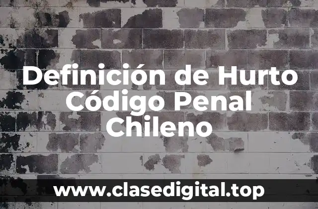 Definición de Hurto Código Penal Chileno