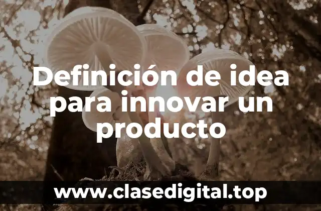 Definición de idea para innovar un producto