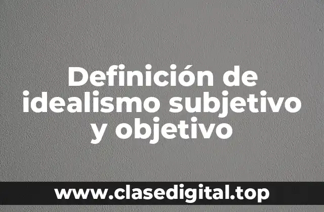 Definición de idealismo subjetivo y objetivo