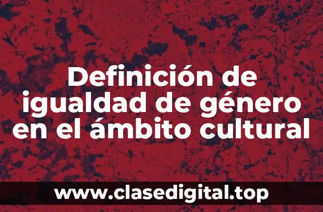 Definición de igualdad de género en el ámbito cultural