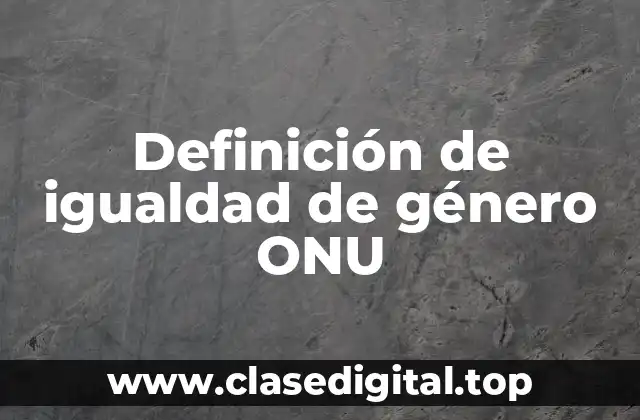 Definición de igualdad de género ONU