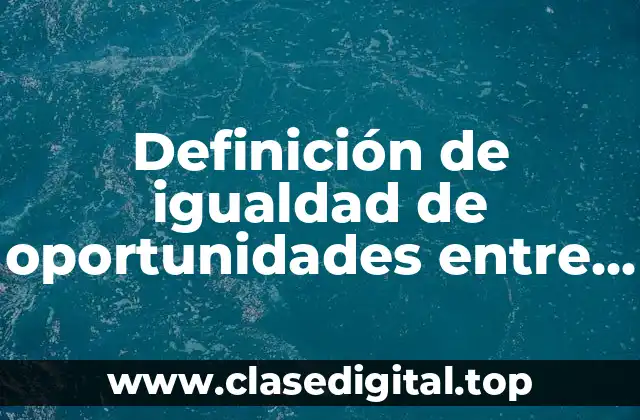 Definición técnica de igualdad de oportunidades entre hombres y mujeres