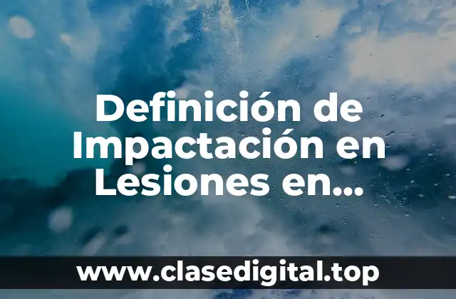 Definición de Impactación en Lesiones en Medicina Legal
