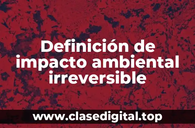 Definición de impacto ambiental irreversible