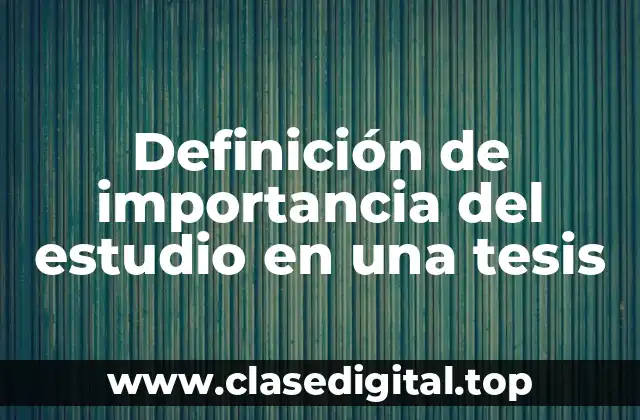 Definición de importancia del estudio en una tesis