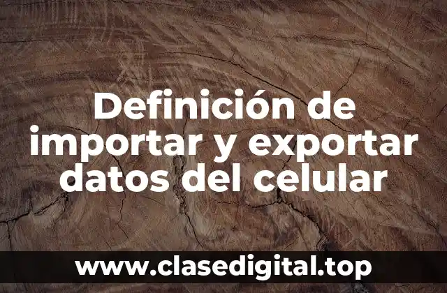Definición de importar y exportar datos del celular