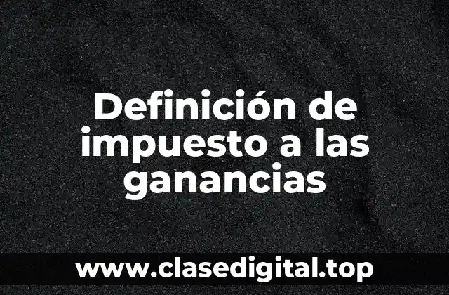 Definición de impuesto a las ganancias