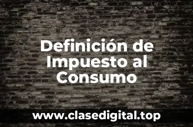 Definición Técnica de Impuesto al Consumo