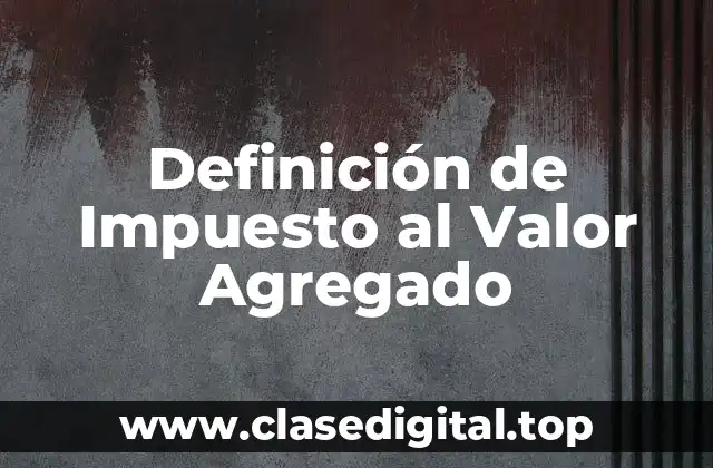 Definición de Impuesto al Valor Agregado
