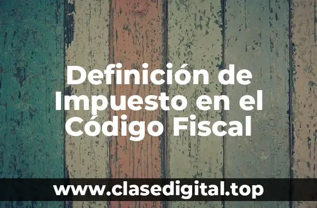 Definición Técnica de Impuesto en el Código Fiscal