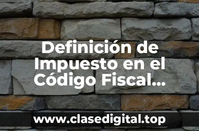 Definición de Impuesto en el Código Fiscal Mexicano