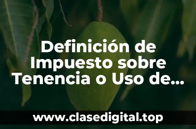 Definición de Impuesto sobre Tenencia o Uso de Vehículos