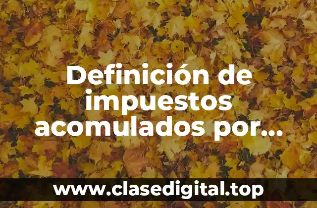 Definición de impuestos acomulados por pagar en contabilidad