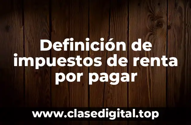 Definición técnica de impuestos de renta por pagar