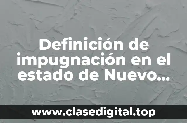 Definición de impugnación en el estado de Nuevo León