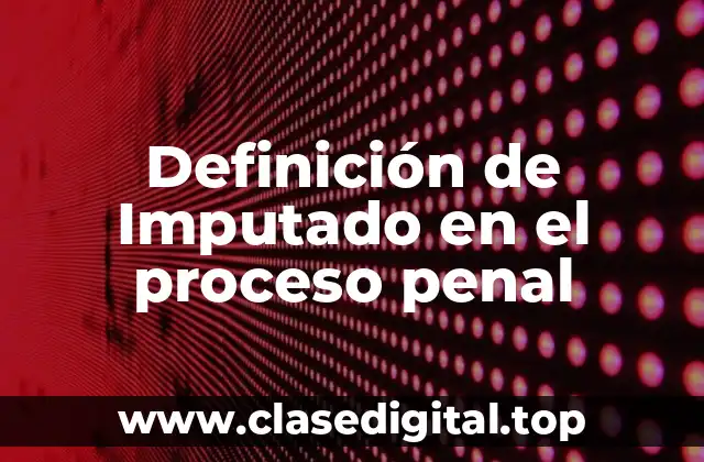 Definición de Imputado en el proceso penal