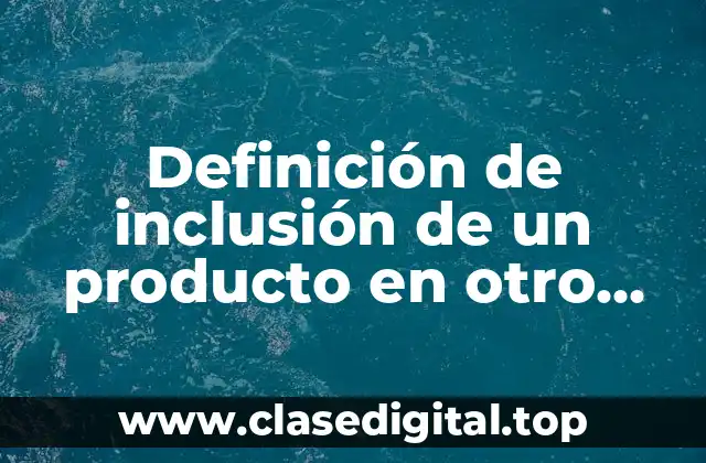 Definición de inclusión de un producto en otro país