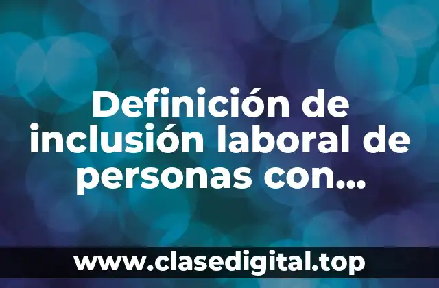 Definición de inclusión laboral de personas con discapacidad