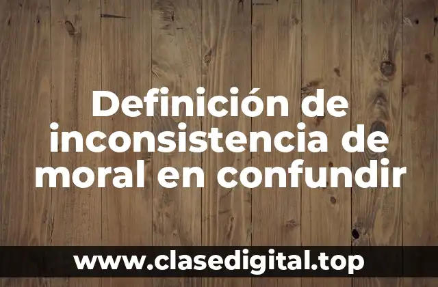 Definición de inconsistencia de moral en confundir
